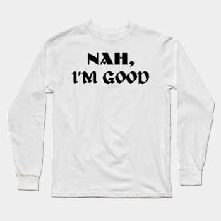 Nah, I'M GOOD - Motivation Quotes Long Sleeve T-Shirt